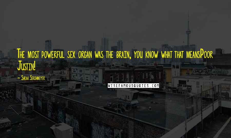 Sarah Strohmeyer Quotes: The most powerful sex organ was the brain, you know what that meansPoor Justin!