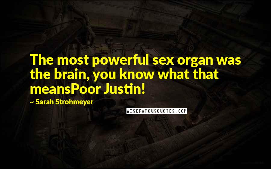 Sarah Strohmeyer Quotes: The most powerful sex organ was the brain, you know what that meansPoor Justin!