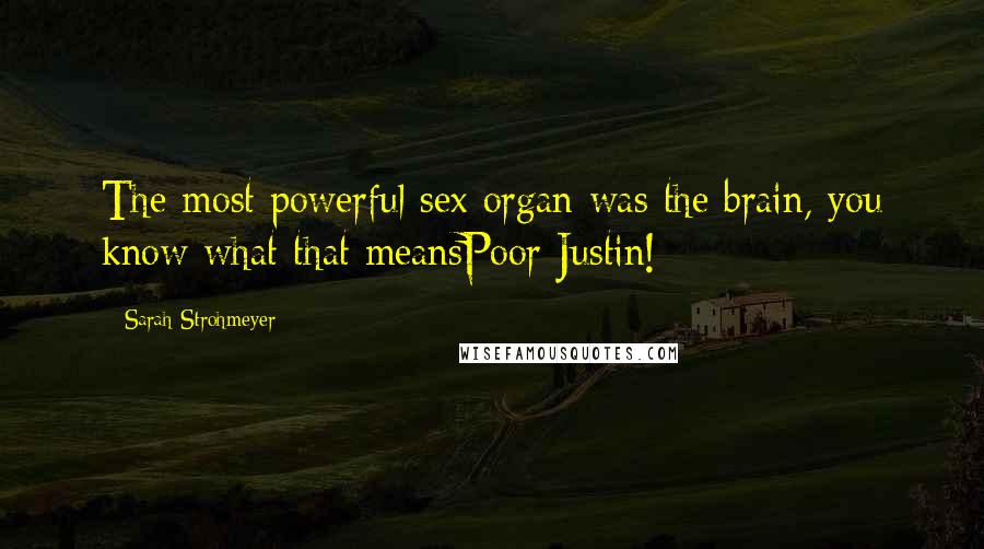 Sarah Strohmeyer Quotes: The most powerful sex organ was the brain, you know what that meansPoor Justin!