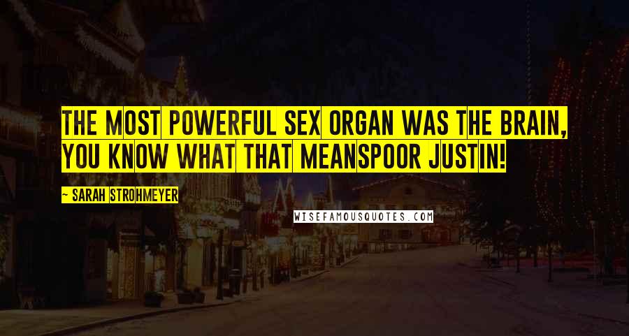 Sarah Strohmeyer Quotes: The most powerful sex organ was the brain, you know what that meansPoor Justin!