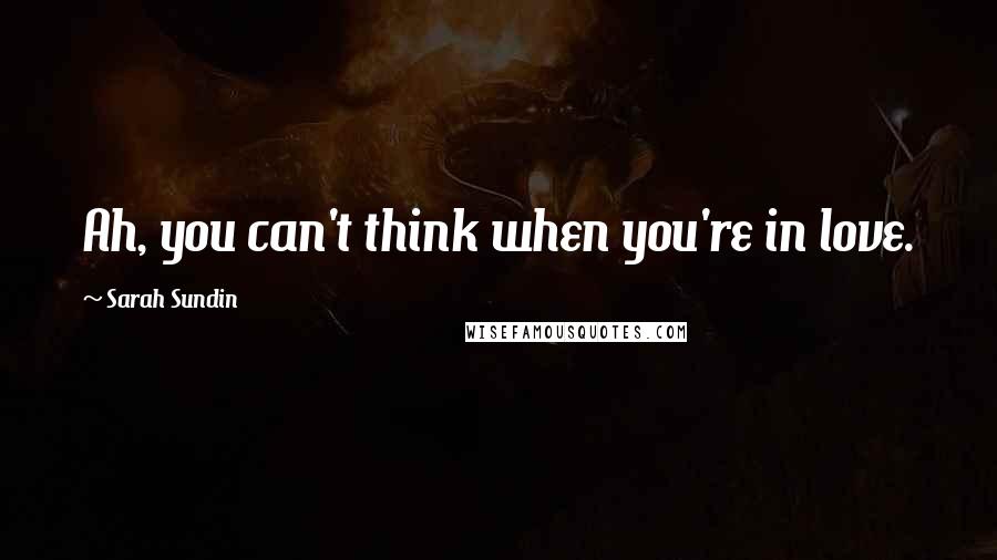Sarah Sundin Quotes: Ah, you can't think when you're in love.