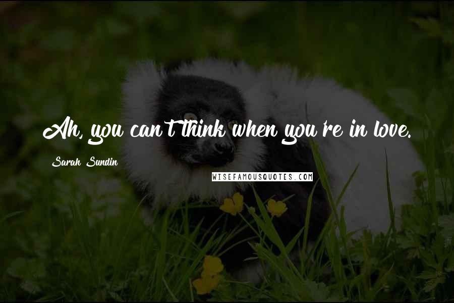 Sarah Sundin Quotes: Ah, you can't think when you're in love.