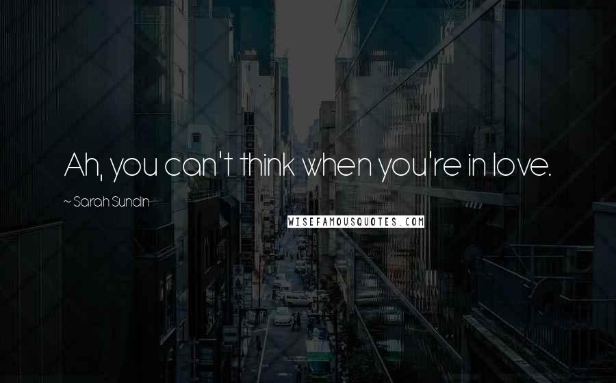 Sarah Sundin Quotes: Ah, you can't think when you're in love.