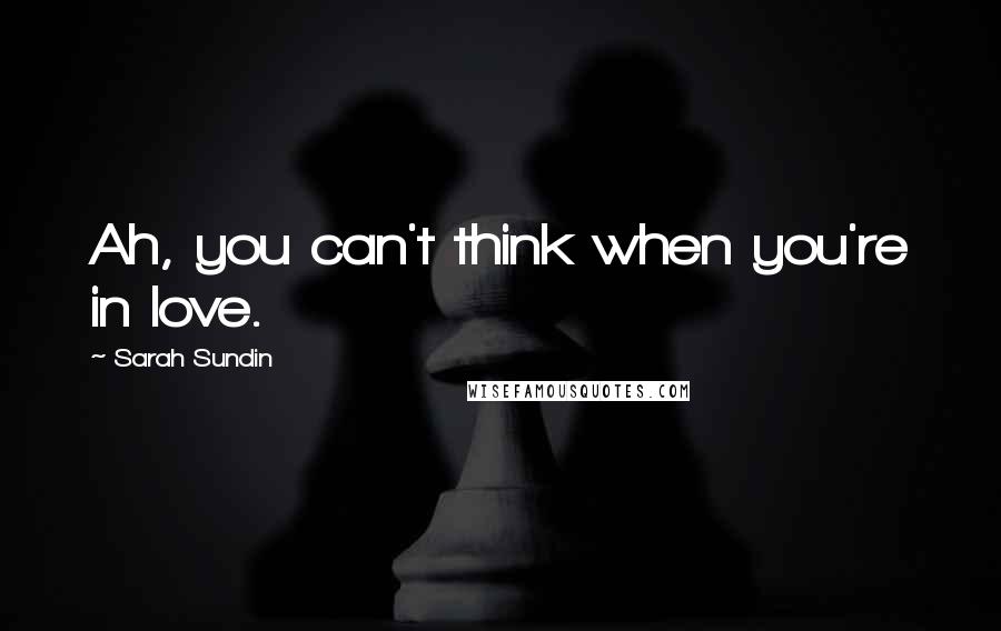 Sarah Sundin Quotes: Ah, you can't think when you're in love.