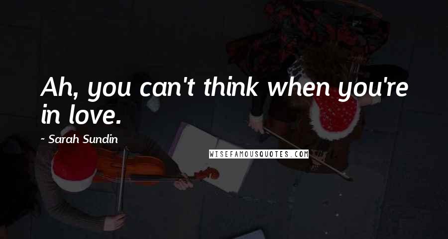Sarah Sundin Quotes: Ah, you can't think when you're in love.