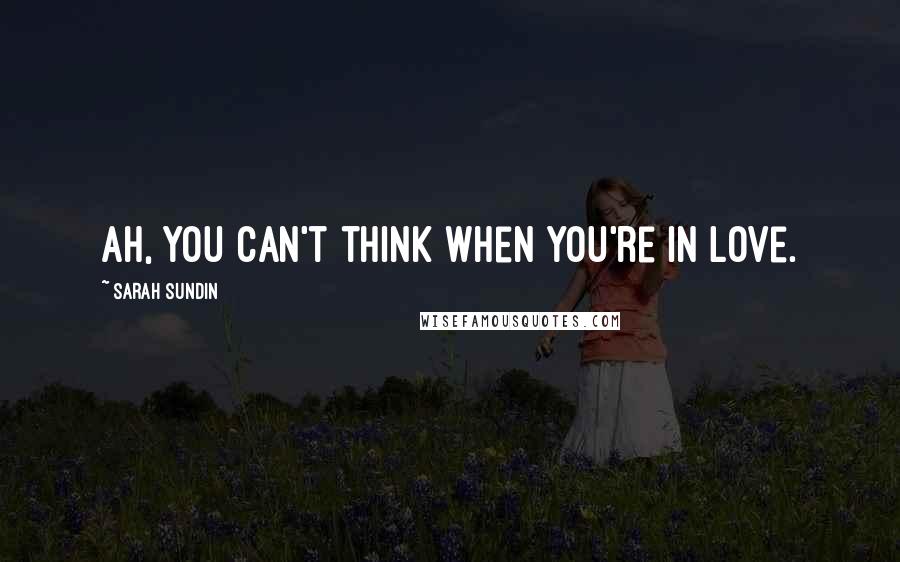 Sarah Sundin Quotes: Ah, you can't think when you're in love.