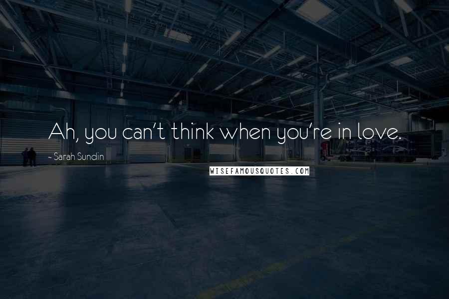 Sarah Sundin Quotes: Ah, you can't think when you're in love.