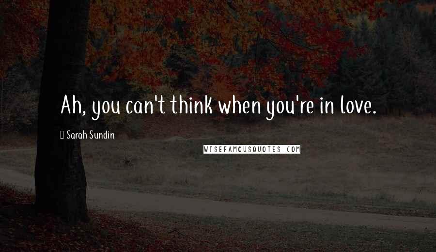 Sarah Sundin Quotes: Ah, you can't think when you're in love.