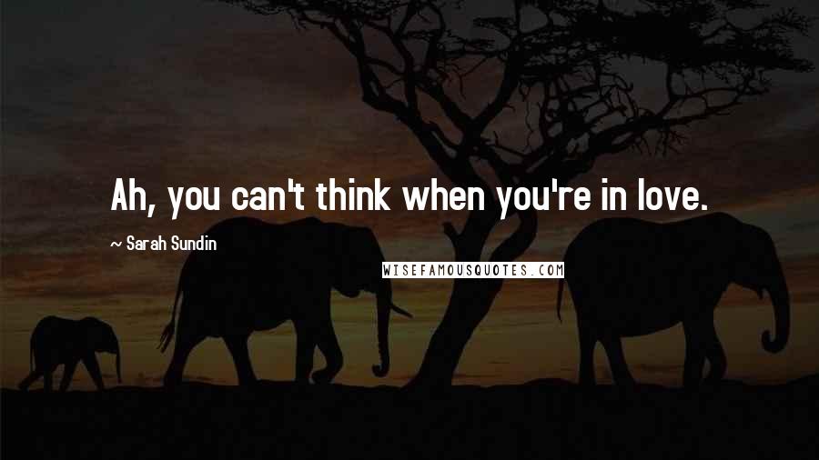 Sarah Sundin Quotes: Ah, you can't think when you're in love.