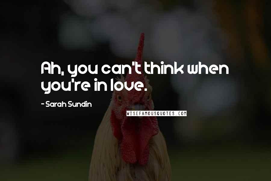 Sarah Sundin Quotes: Ah, you can't think when you're in love.