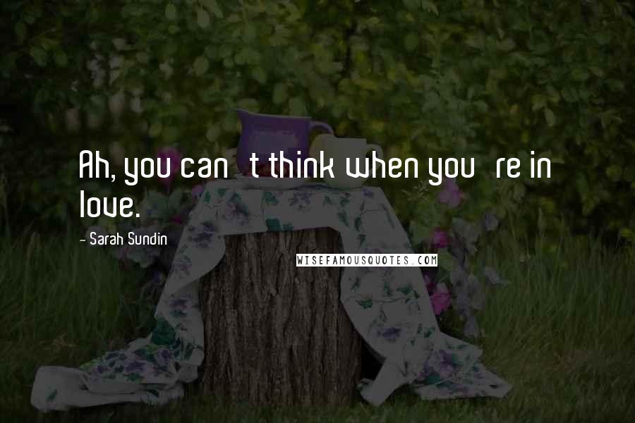 Sarah Sundin Quotes: Ah, you can't think when you're in love.