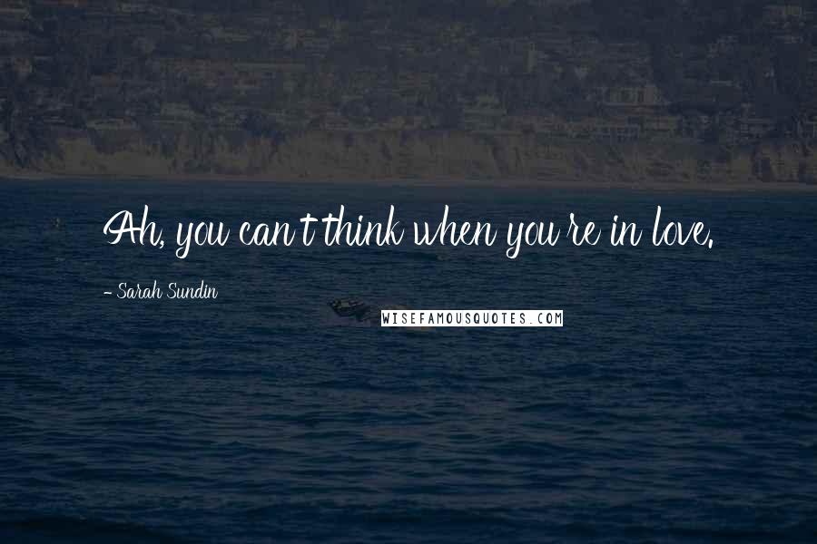 Sarah Sundin Quotes: Ah, you can't think when you're in love.