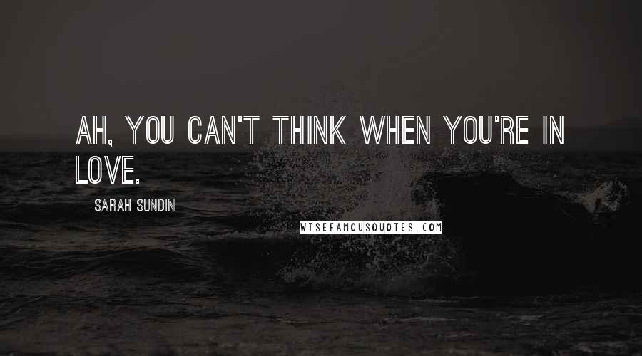 Sarah Sundin Quotes: Ah, you can't think when you're in love.