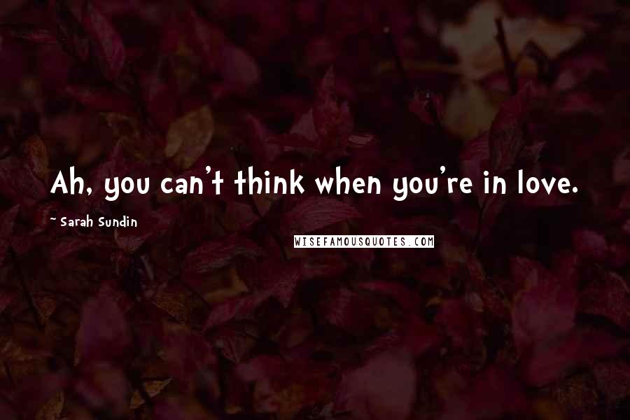 Sarah Sundin Quotes: Ah, you can't think when you're in love.