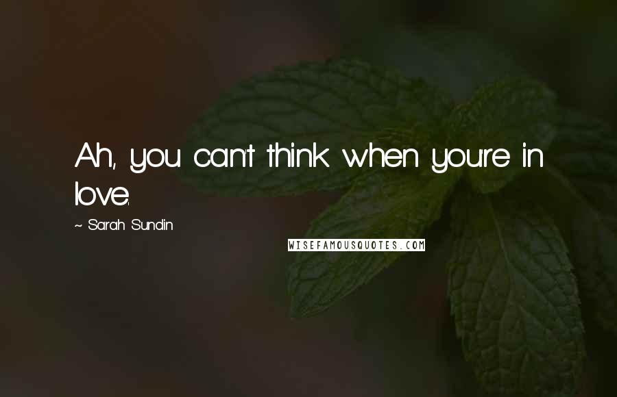 Sarah Sundin Quotes: Ah, you can't think when you're in love.