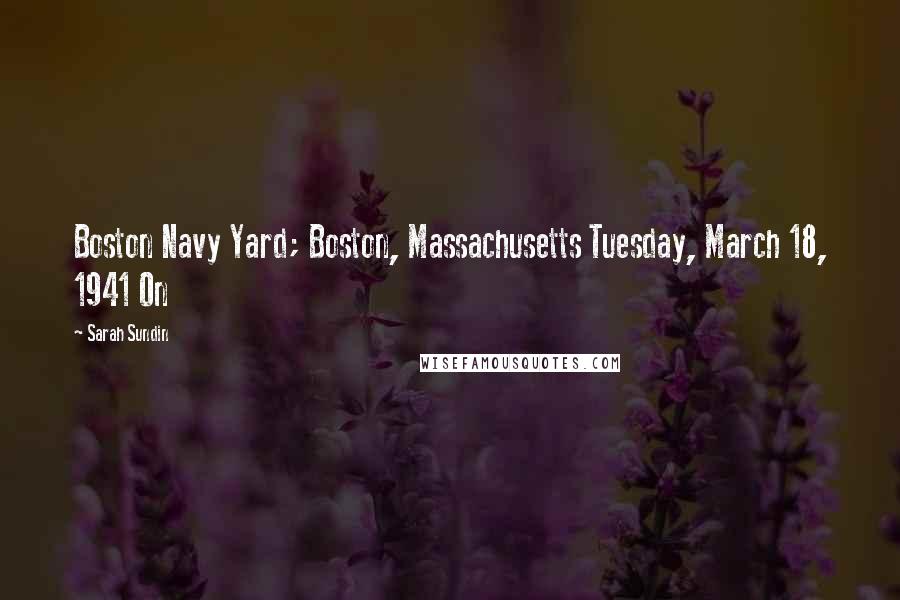 Sarah Sundin Quotes: Boston Navy Yard; Boston, Massachusetts Tuesday, March 18, 1941 On