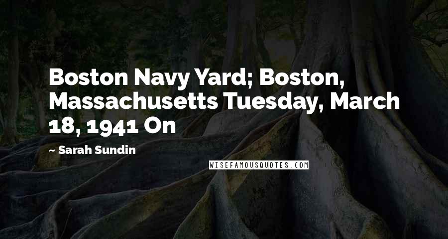 Sarah Sundin Quotes: Boston Navy Yard; Boston, Massachusetts Tuesday, March 18, 1941 On