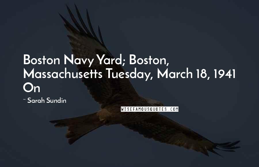 Sarah Sundin Quotes: Boston Navy Yard; Boston, Massachusetts Tuesday, March 18, 1941 On