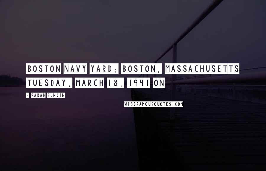 Sarah Sundin Quotes: Boston Navy Yard; Boston, Massachusetts Tuesday, March 18, 1941 On