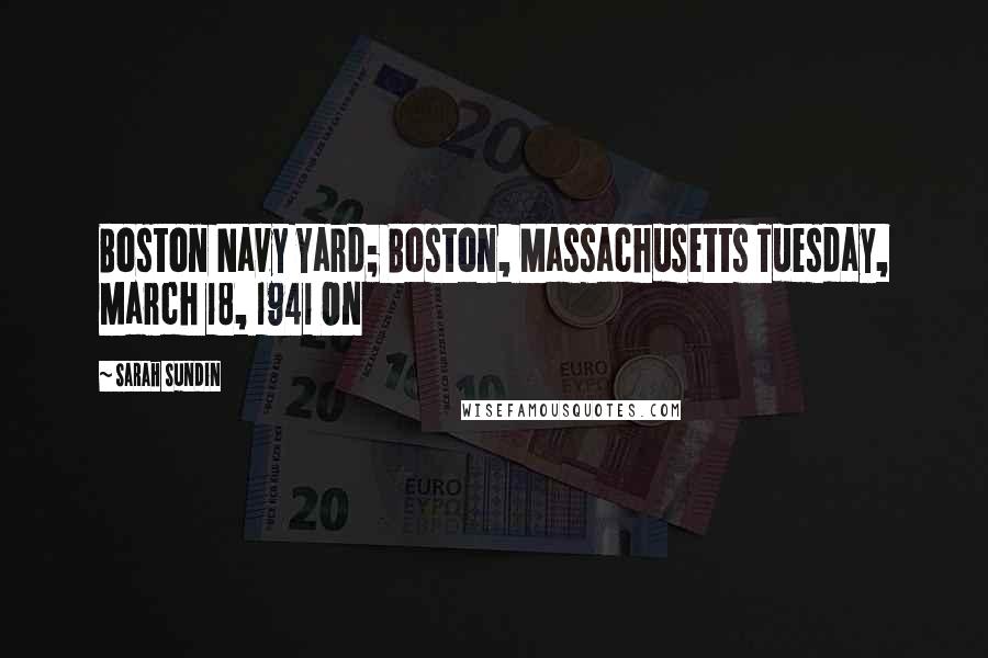 Sarah Sundin Quotes: Boston Navy Yard; Boston, Massachusetts Tuesday, March 18, 1941 On