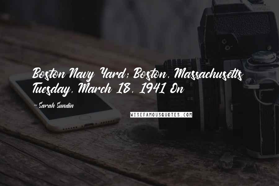 Sarah Sundin Quotes: Boston Navy Yard; Boston, Massachusetts Tuesday, March 18, 1941 On