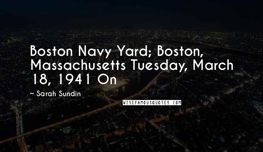 Sarah Sundin Quotes: Boston Navy Yard; Boston, Massachusetts Tuesday, March 18, 1941 On