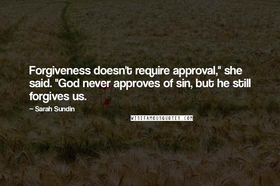 Sarah Sundin Quotes: Forgiveness doesn't require approval," she said. "God never approves of sin, but he still forgives us.