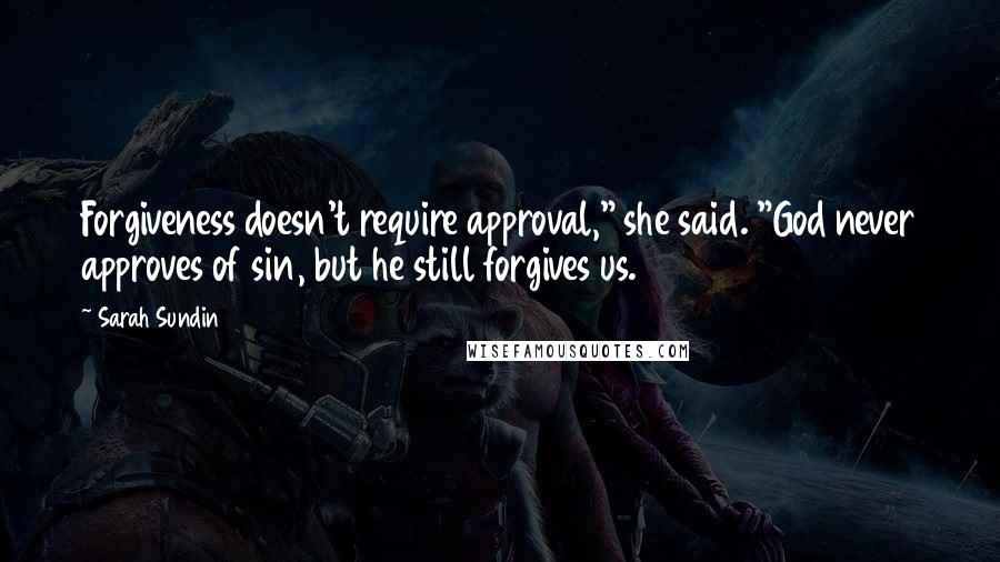 Sarah Sundin Quotes: Forgiveness doesn't require approval," she said. "God never approves of sin, but he still forgives us.