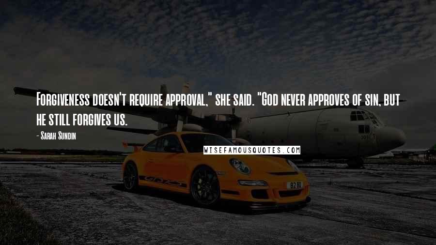 Sarah Sundin Quotes: Forgiveness doesn't require approval," she said. "God never approves of sin, but he still forgives us.