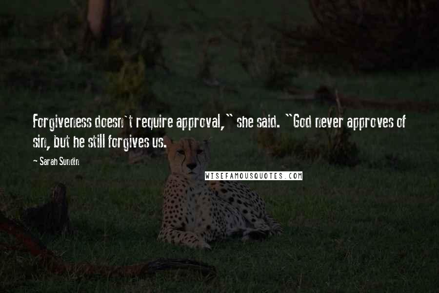 Sarah Sundin Quotes: Forgiveness doesn't require approval," she said. "God never approves of sin, but he still forgives us.