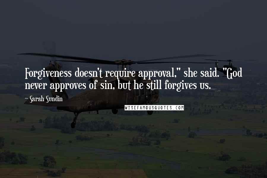 Sarah Sundin Quotes: Forgiveness doesn't require approval," she said. "God never approves of sin, but he still forgives us.