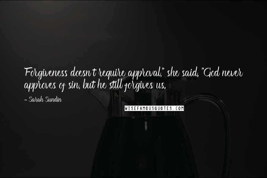 Sarah Sundin Quotes: Forgiveness doesn't require approval," she said. "God never approves of sin, but he still forgives us.