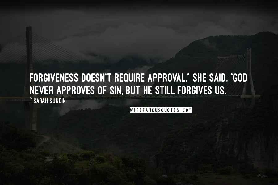 Sarah Sundin Quotes: Forgiveness doesn't require approval," she said. "God never approves of sin, but he still forgives us.