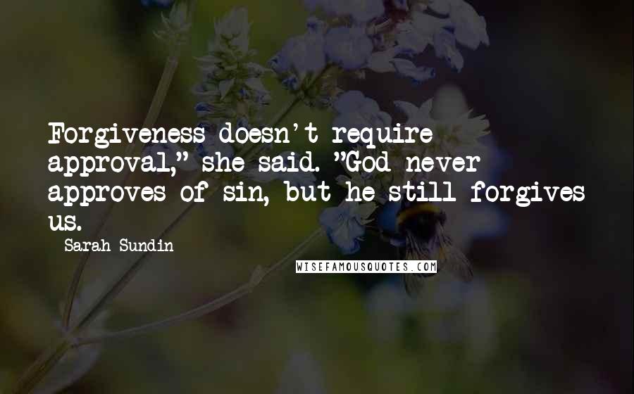 Sarah Sundin Quotes: Forgiveness doesn't require approval," she said. "God never approves of sin, but he still forgives us.