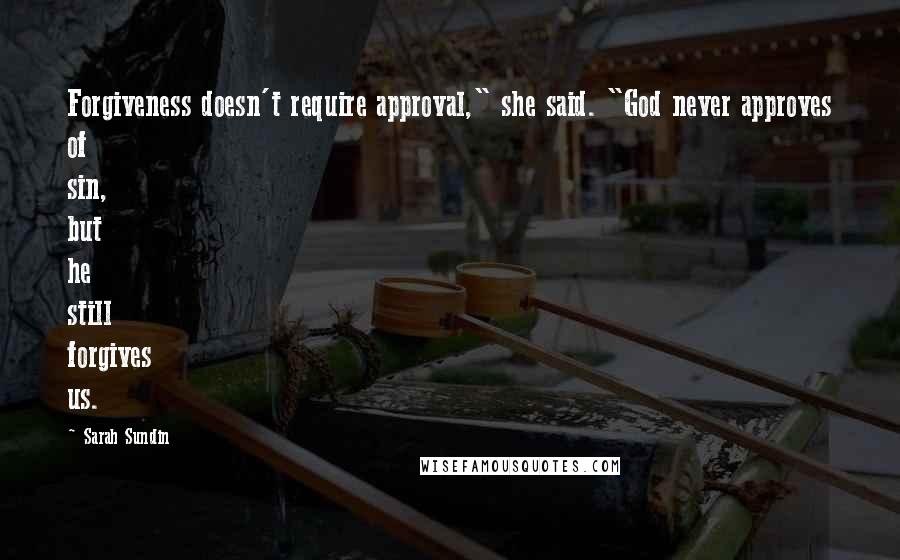 Sarah Sundin Quotes: Forgiveness doesn't require approval," she said. "God never approves of sin, but he still forgives us.
