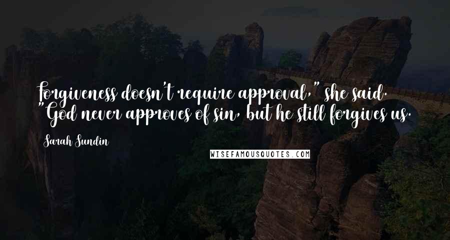 Sarah Sundin Quotes: Forgiveness doesn't require approval," she said. "God never approves of sin, but he still forgives us.