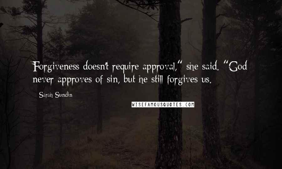Sarah Sundin Quotes: Forgiveness doesn't require approval," she said. "God never approves of sin, but he still forgives us.