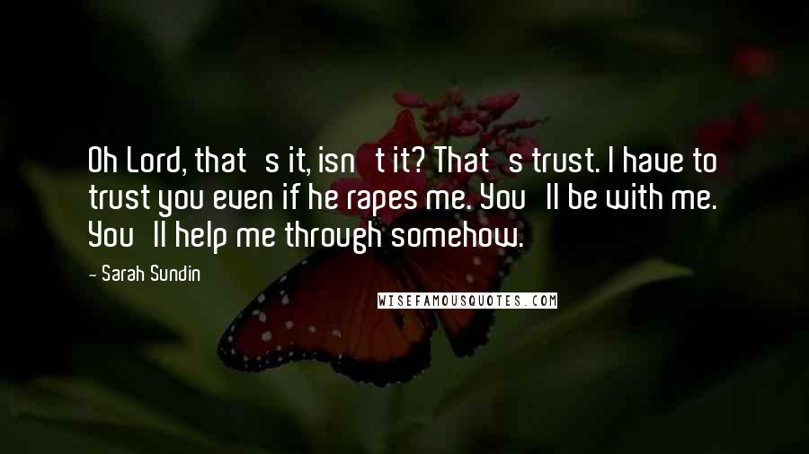 Sarah Sundin Quotes: Oh Lord, that's it, isn't it? That's trust. I have to trust you even if he rapes me. You'll be with me. You'll help me through somehow.