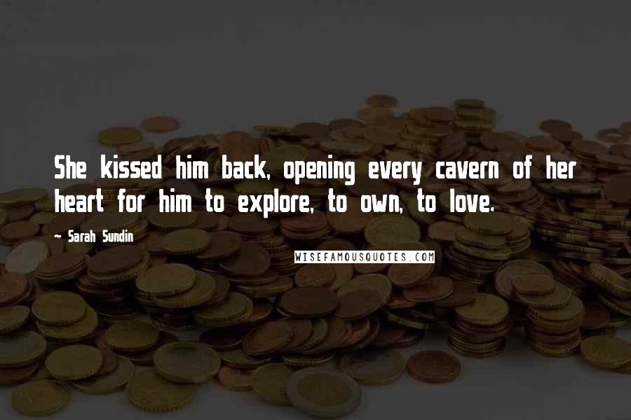 Sarah Sundin Quotes: She kissed him back, opening every cavern of her heart for him to explore, to own, to love.