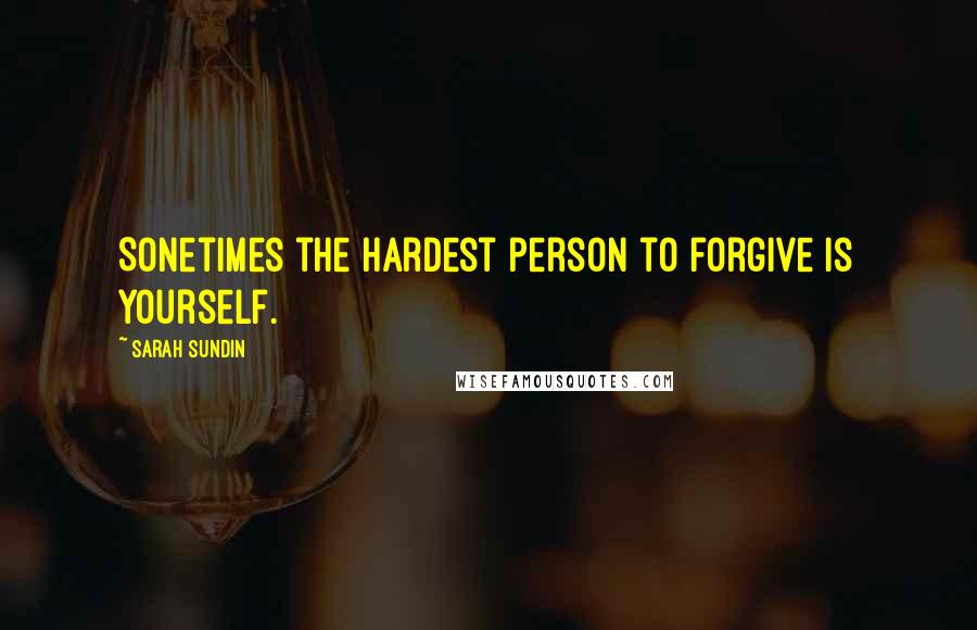 Sarah Sundin Quotes: Sonetimes the hardest person to forgive is yourself.
