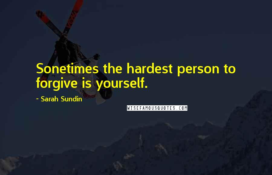 Sarah Sundin Quotes: Sonetimes the hardest person to forgive is yourself.