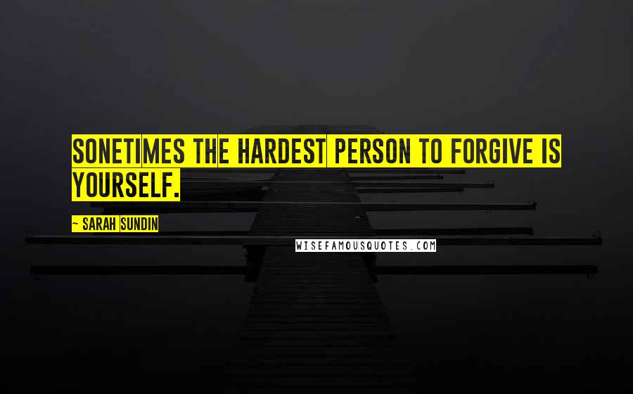 Sarah Sundin Quotes: Sonetimes the hardest person to forgive is yourself.