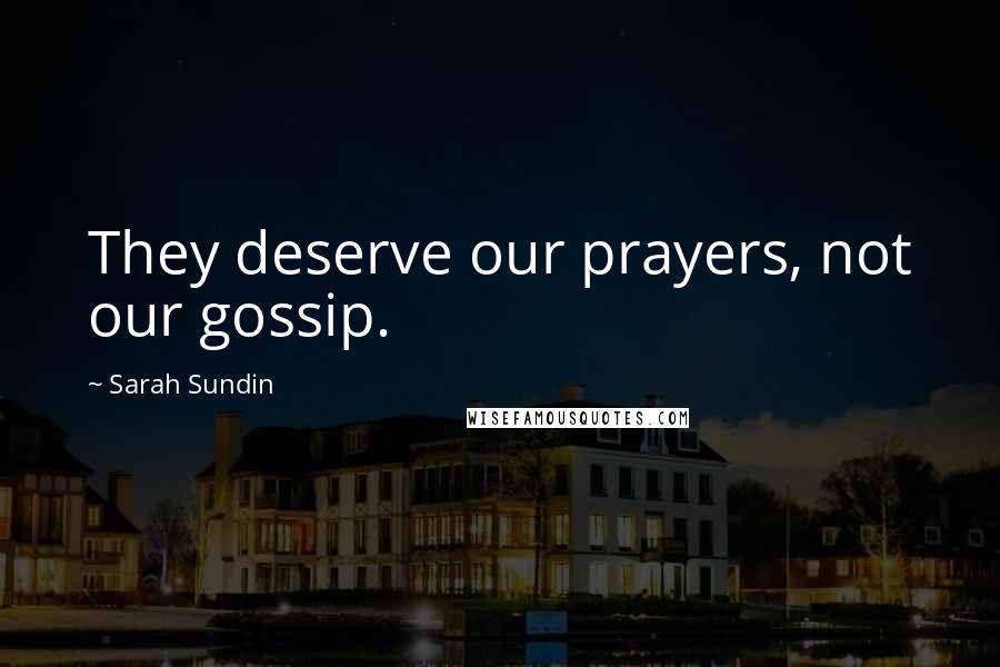 Sarah Sundin Quotes: They deserve our prayers, not our gossip.