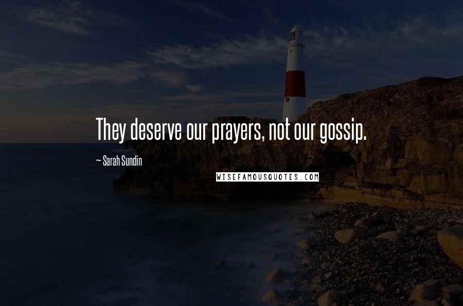 Sarah Sundin Quotes: They deserve our prayers, not our gossip.