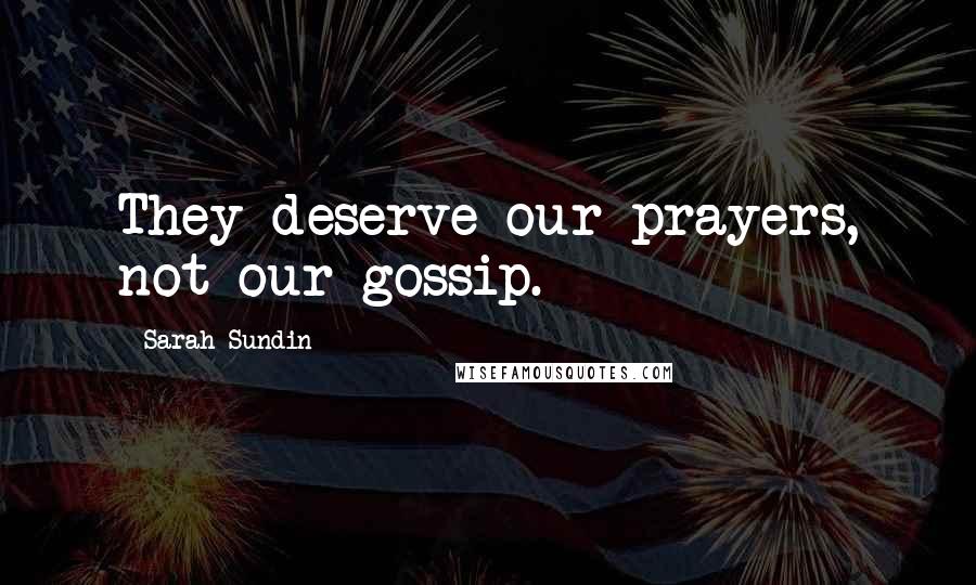 Sarah Sundin Quotes: They deserve our prayers, not our gossip.