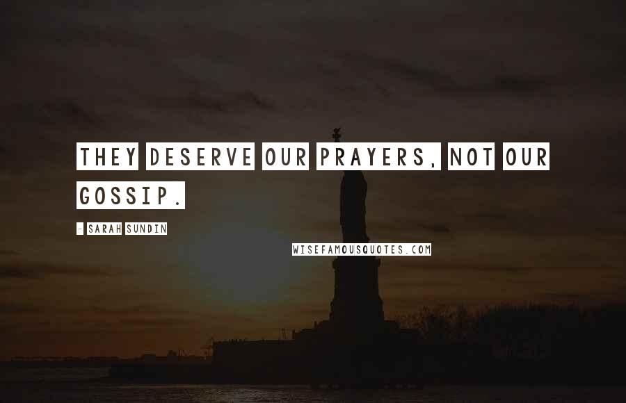 Sarah Sundin Quotes: They deserve our prayers, not our gossip.