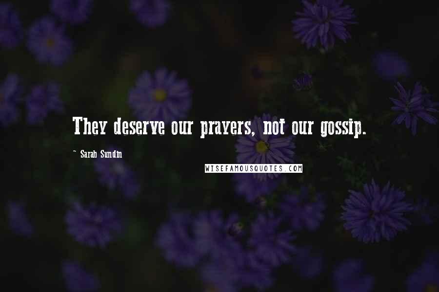 Sarah Sundin Quotes: They deserve our prayers, not our gossip.