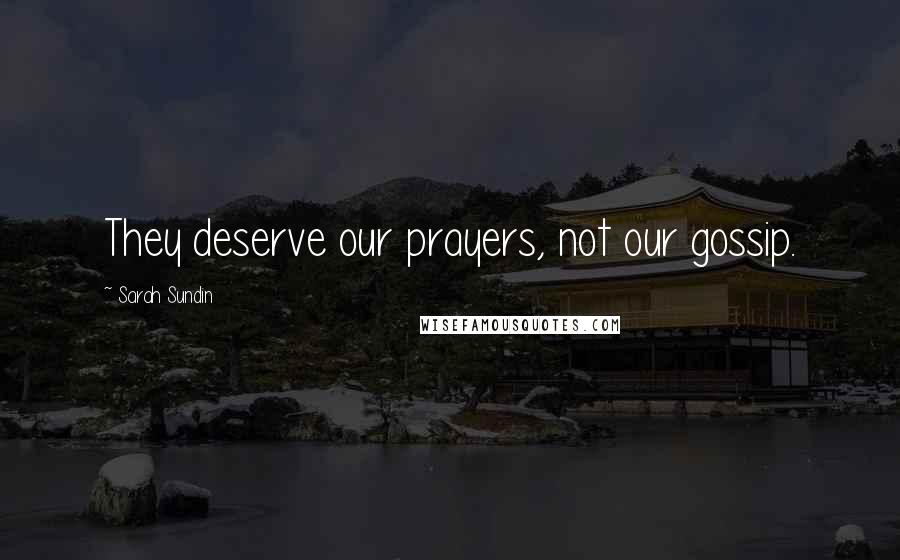 Sarah Sundin Quotes: They deserve our prayers, not our gossip.