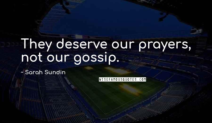 Sarah Sundin Quotes: They deserve our prayers, not our gossip.