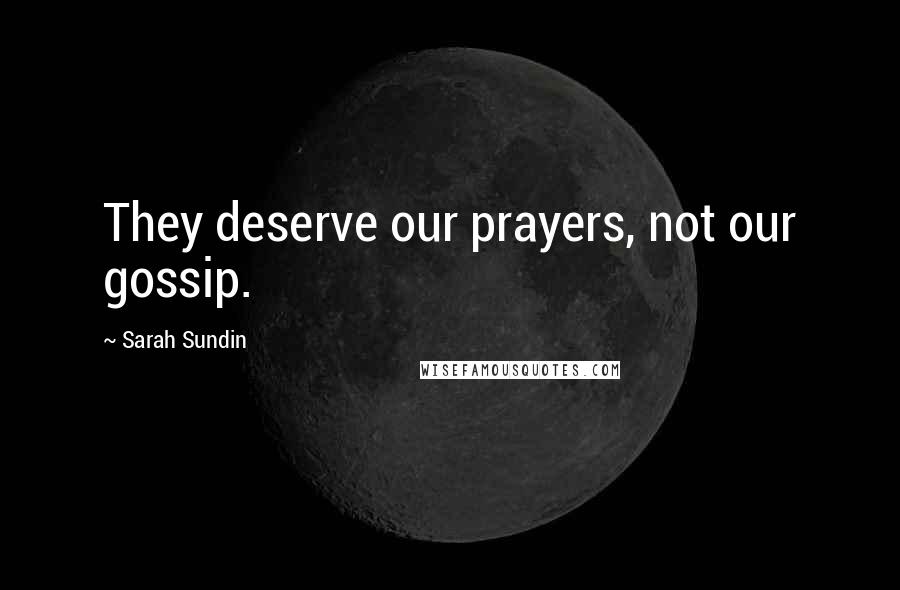 Sarah Sundin Quotes: They deserve our prayers, not our gossip.